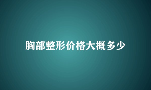胸部整形价格大概多少