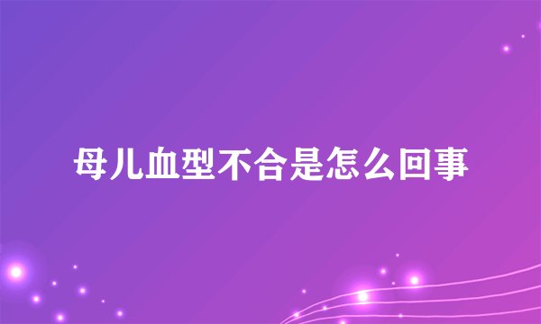 母儿血型不合是怎么回事