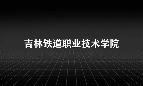 吉林铁道职业技术学院