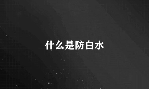 什么是防白水