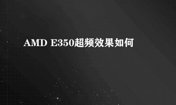 AMD E350超频效果如何