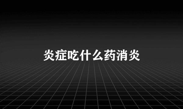 炎症吃什么药消炎