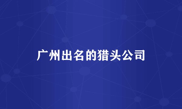 广州出名的猎头公司