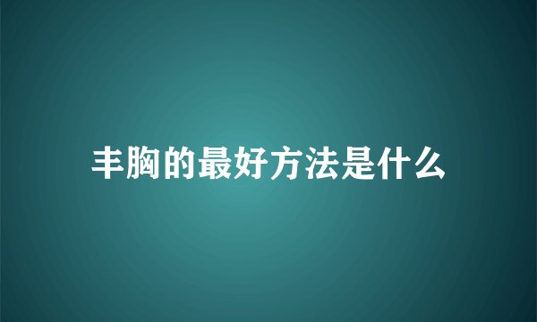 丰胸的最好方法是什么
