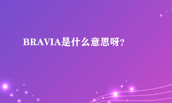 BRAVIA是什么意思呀？