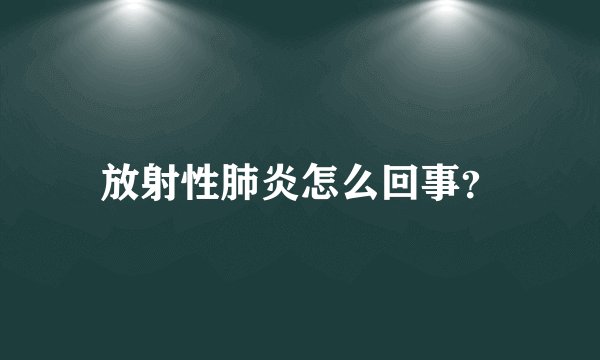 放射性肺炎怎么回事？