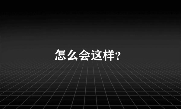 怎么会这样？