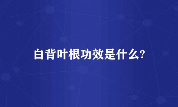 白背叶根功效是什么?