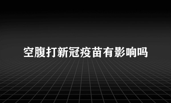 空腹打新冠疫苗有影响吗