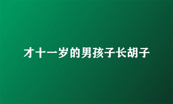才十一岁的男孩子长胡子