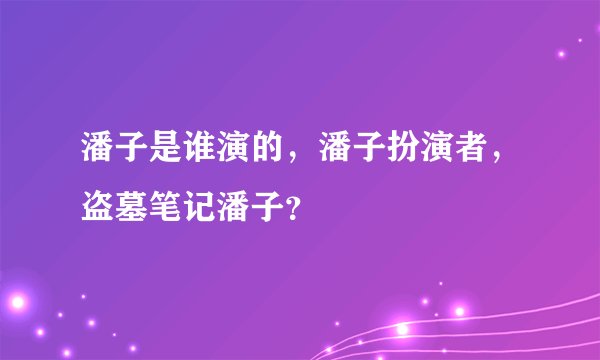 潘子是谁演的，潘子扮演者，盗墓笔记潘子？