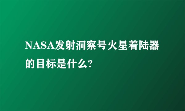 NASA发射洞察号火星着陆器的目标是什么?