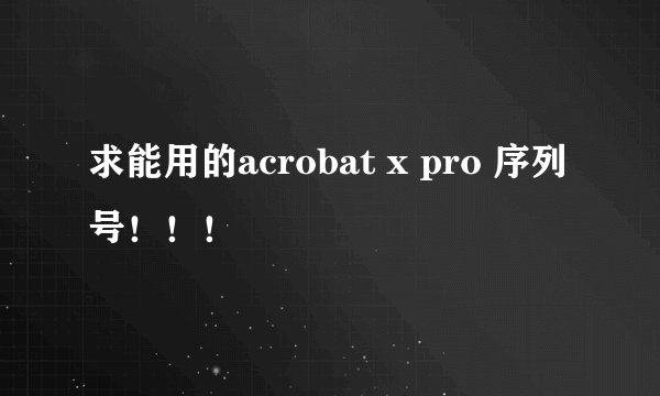 求能用的acrobat x pro 序列号！！！