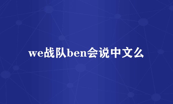 we战队ben会说中文么