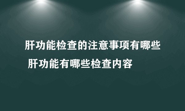 肝功能检查的注意事项有哪些 肝功能有哪些检查内容