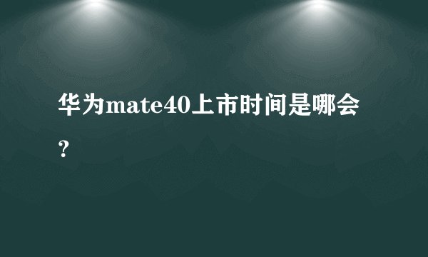 华为mate40上市时间是哪会？