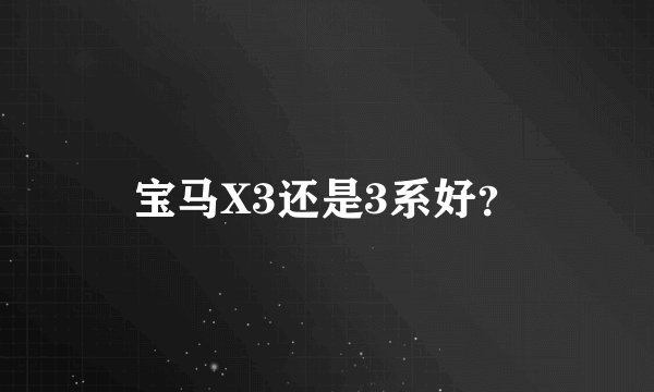 宝马X3还是3系好？