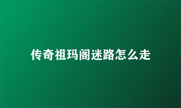 传奇祖玛阁迷路怎么走
