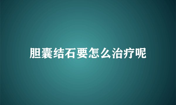 胆囊结石要怎么治疗呢