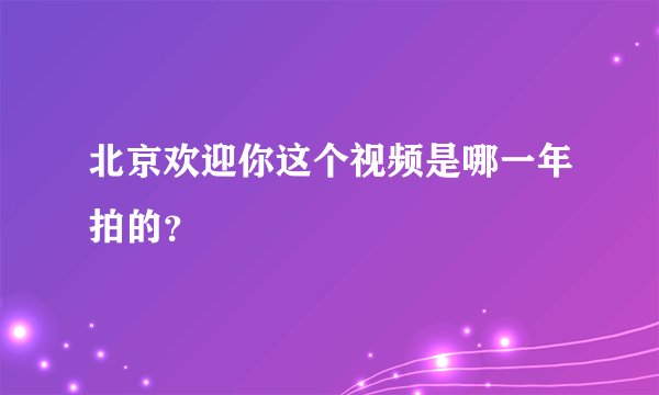 北京欢迎你这个视频是哪一年拍的？