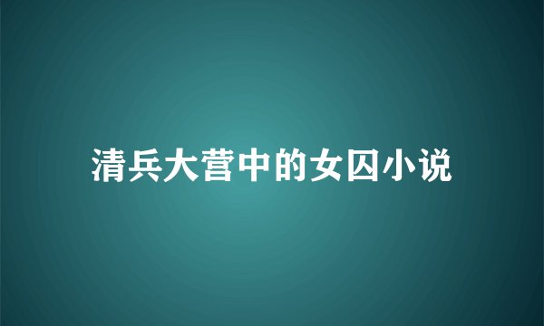 清兵大营中的女囚小说