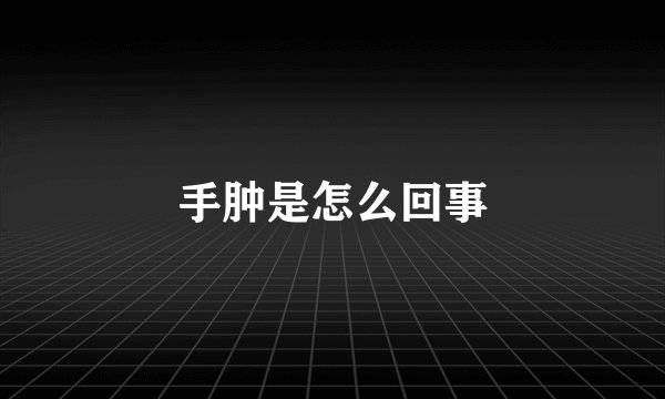 手肿是怎么回事