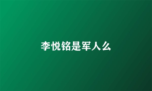 李悦铭是军人么