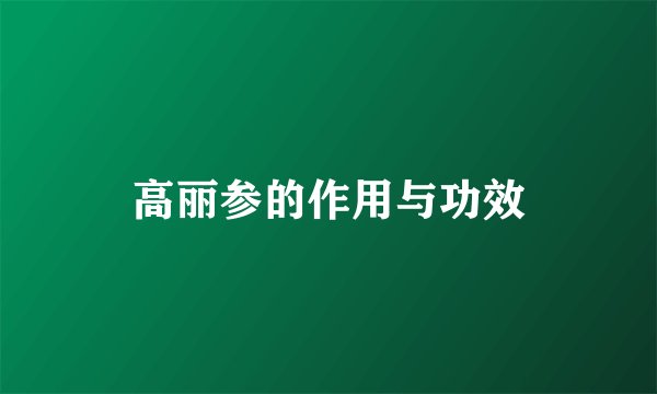 高丽参的作用与功效