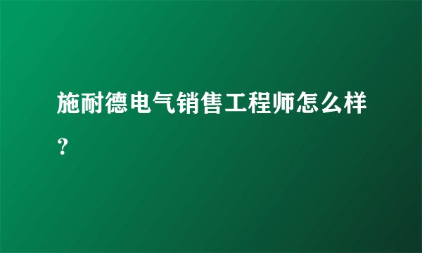 施耐德电气销售工程师怎么样？