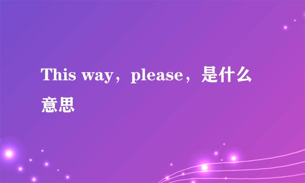 This way，please，是什么意思