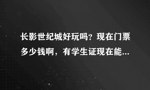 长影世纪城好玩吗？现在门票多少钱啊，有学生证现在能打折吗？