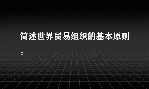 简述世界贸易组织的基本原则。