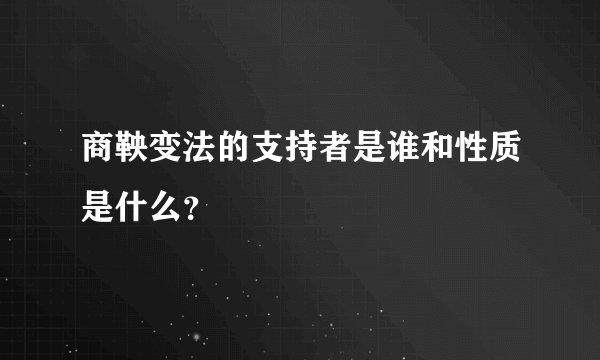 商鞅变法的支持者是谁和性质是什么？