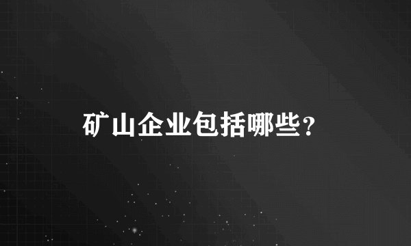矿山企业包括哪些？
