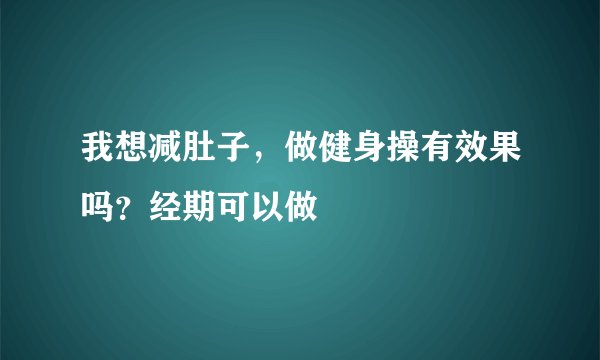 我想减肚子，做健身操有效果吗？经期可以做