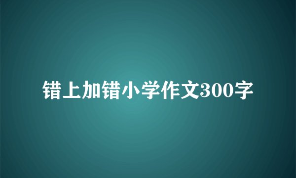 错上加错小学作文300字