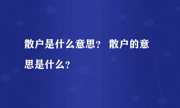 散户是什么意思？ 散户的意思是什么？

 