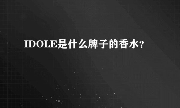 IDOLE是什么牌子的香水？