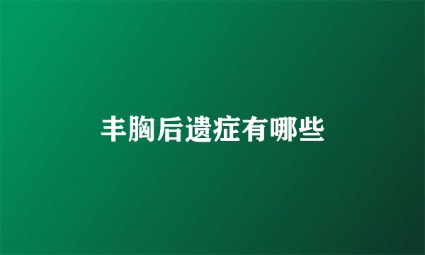 丰胸后遗症有哪些
