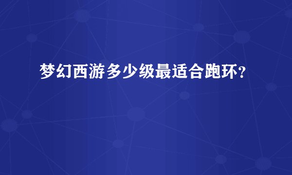 梦幻西游多少级最适合跑环？