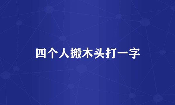 四个人搬木头打一字