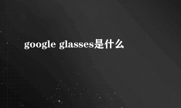 google glasses是什么