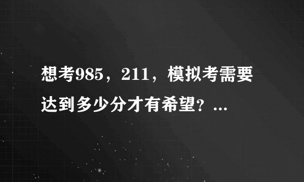 想考985，211，模拟考需要达到多少分才有希望？考生要知道