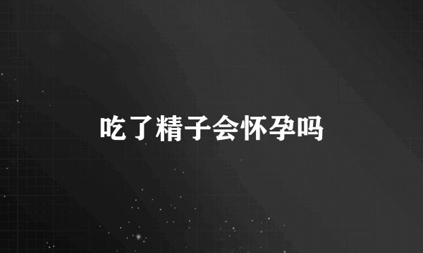 吃了精子会怀孕吗