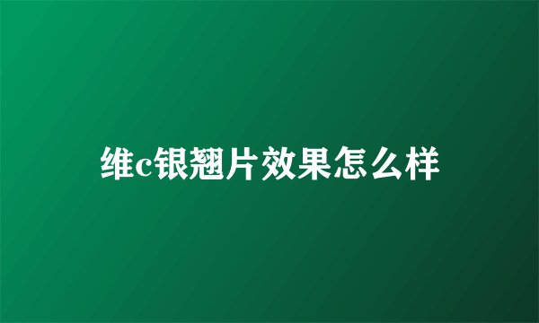 维c银翘片效果怎么样