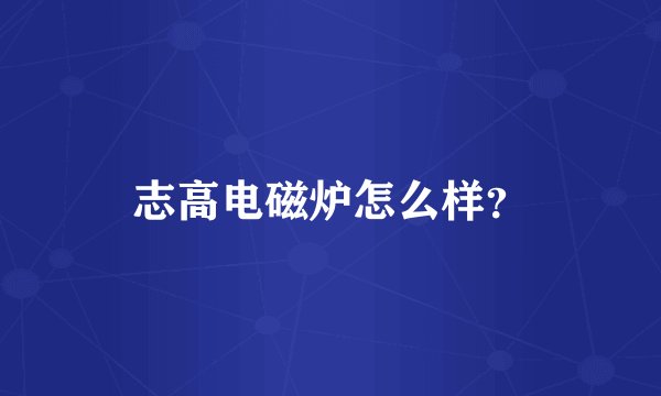 志高电磁炉怎么样？