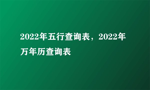 2022年五行查询表，2022年万年历查询表
