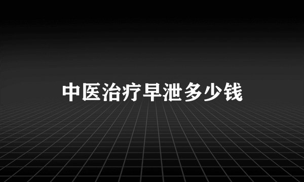 中医治疗早泄多少钱