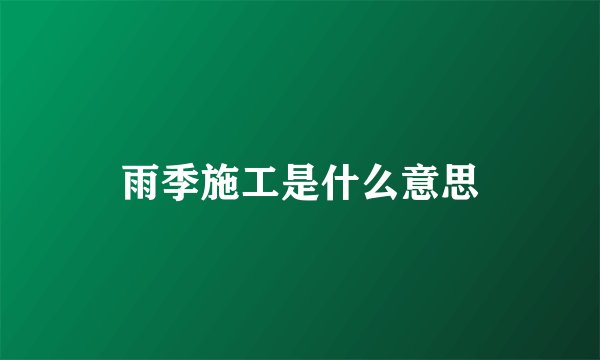 雨季施工是什么意思