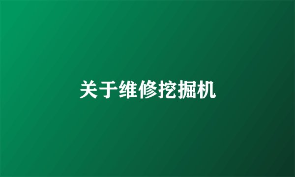 关于维修挖掘机